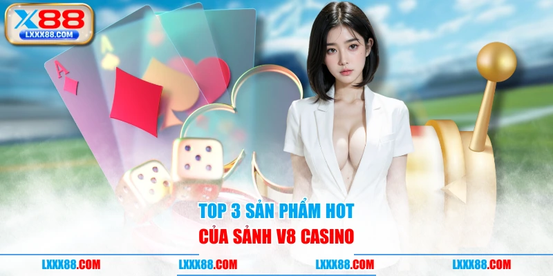 Top 3 sản phẩm hot của sảnh V8 Casino